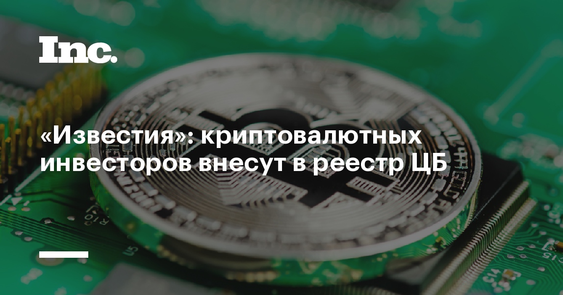 Известия криптовалютных инвесторов внесут в реестр ЦБ  Inc. Russia