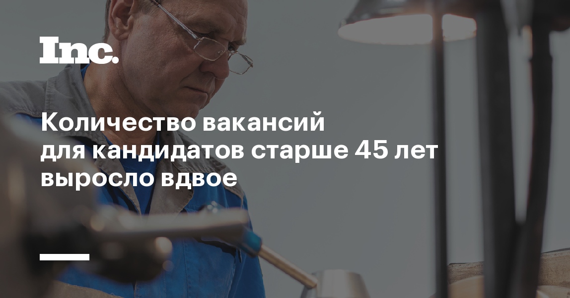 Количество вакансий для кандидатов старше 45 лет выросло вдвое - Inc