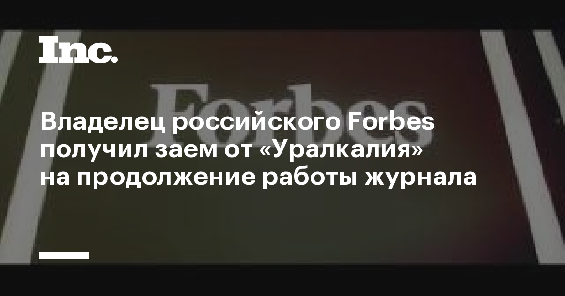 Владелец российского Forbes получил заем от Уралкалия на продолжение работы журнала  Inc. Russia