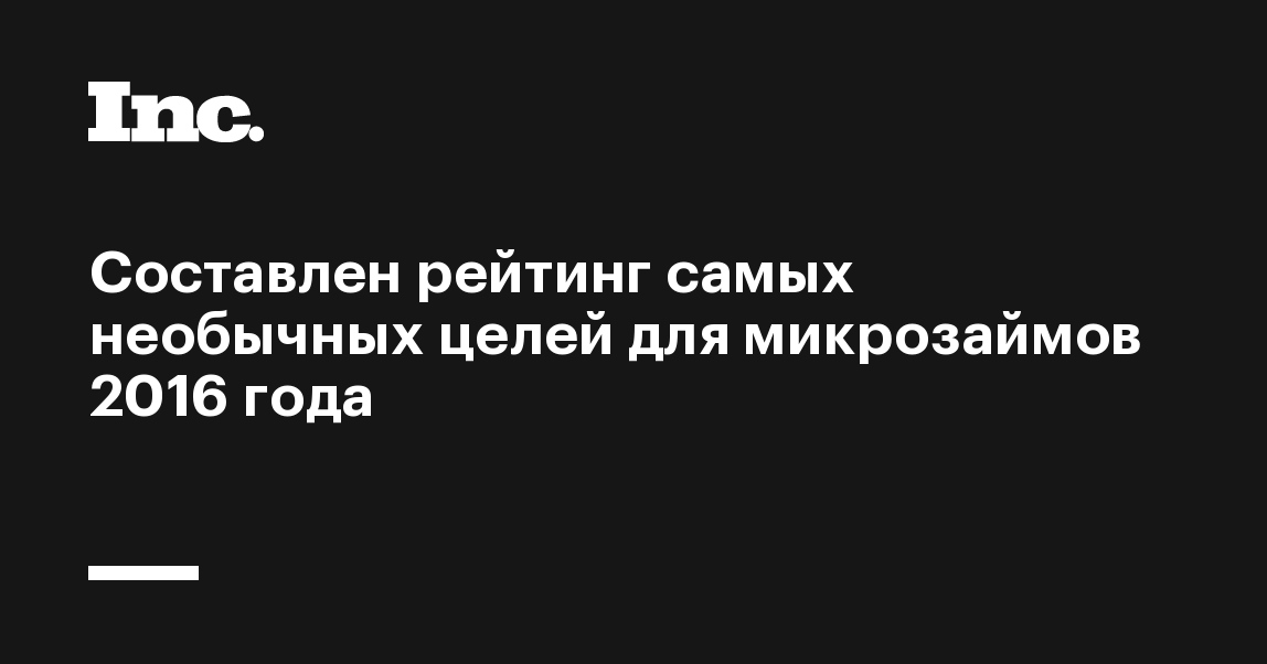 Составлен рейтинг самых необычных целей для микрозаймов 2016 года - Inc. Russia