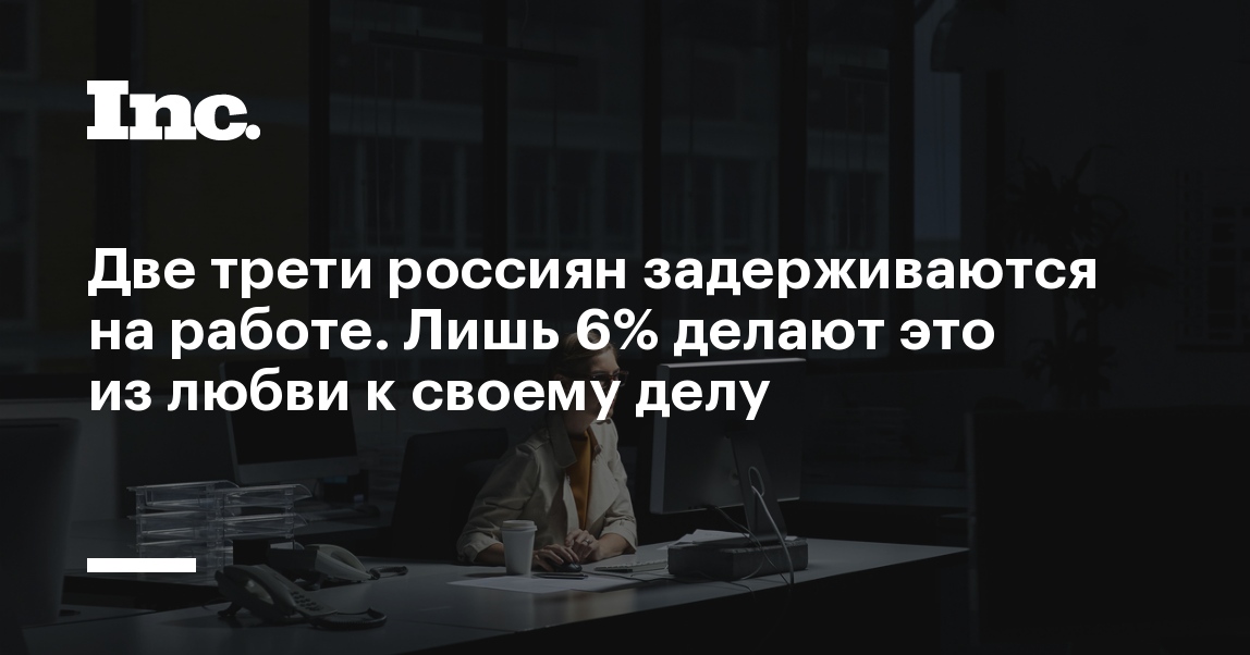 Две трети россиян задерживаются на работе Лишь 6% делают это из любви